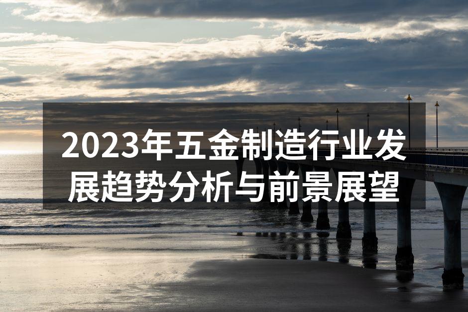2023年五金制造行业发展趋势分析与前景展望